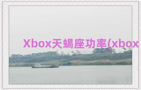 Xbox天蝎座功率(xbox 天蝎座)